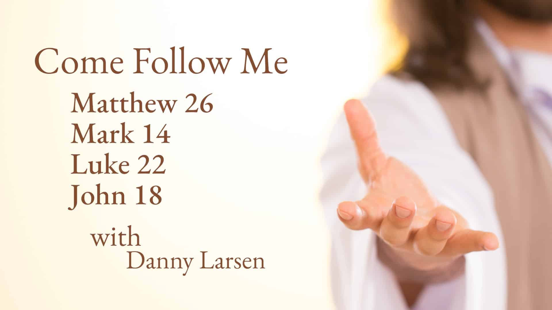 Matthew 26; Mark 14; Luke 22; John 18 - Come Follow Me