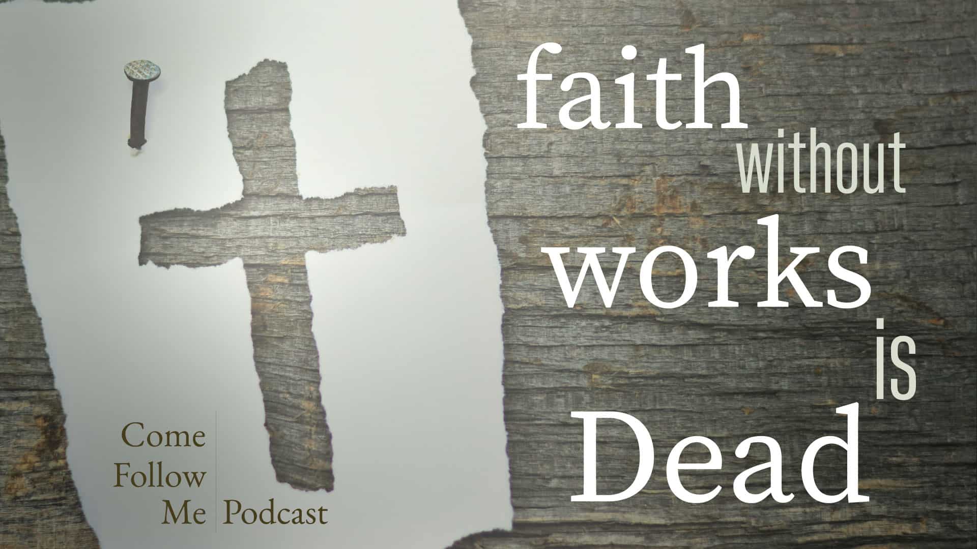Faith without Works is Dead ~ James 1-2 ~ Come Follow Me Podcast
