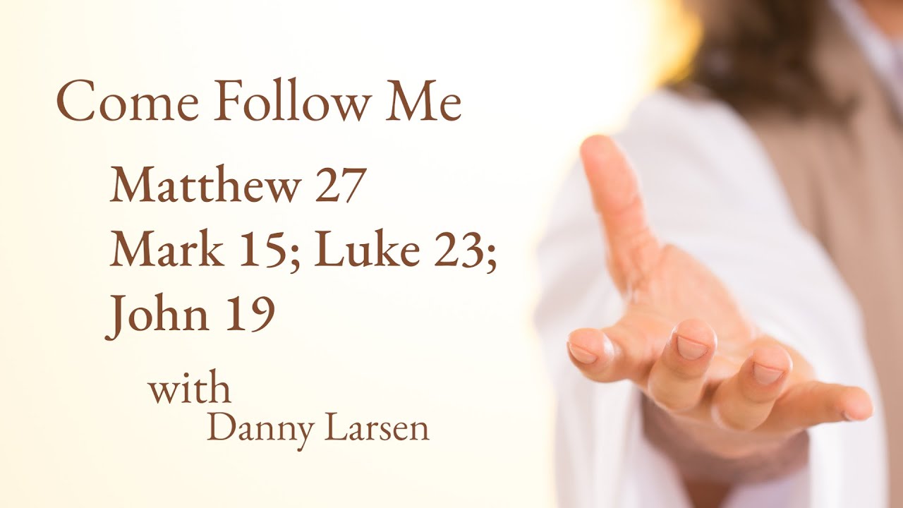 Come Follow Me - Mt 27 Mk 15 Lk 23 Jn 19